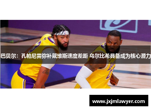 巴贝尔：孔帕尼需弥补戴维斯速度差距 乌尔比希具备成为核心潜力