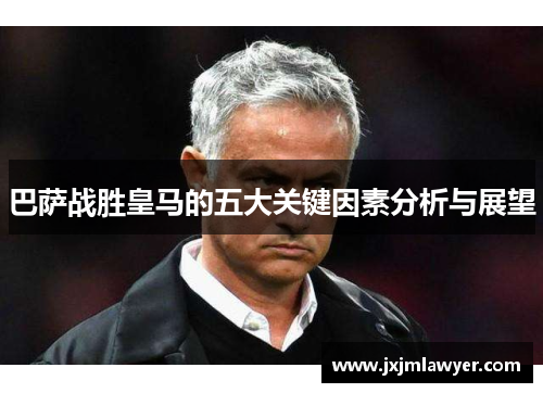 巴萨战胜皇马的五大关键因素分析与展望 巴萨战胜皇马的五大关键因素分析与展望