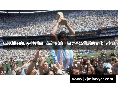 庙澳洲杯的历史性瞬间与深远影响：探寻赛场背后的文化与传奇